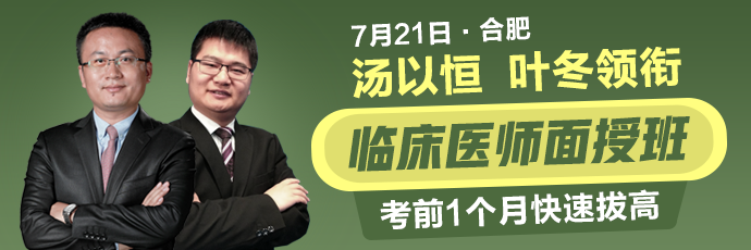 汤以恒、叶冬领衔7月21日合肥临床医师面授班，考前1个月快速拔高！