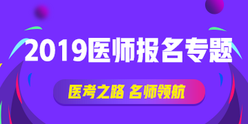 【报考攻略】2019执业（助理）医师资格网上报名∣现场审核全方位指导