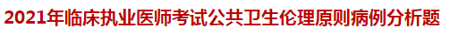 2021年临床执业医师考试公共卫生伦理原则病例分析题