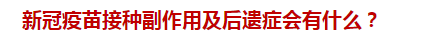 新冠疫苗接种副作用及后遗症会有什么？