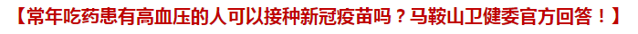 常年吃药患有高血压的人可以接种新冠疫苗吗？马鞍山卫健委官方回答！