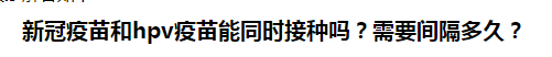 新冠疫苗和hpv疫苗能同时接种吗？需要间隔多久？