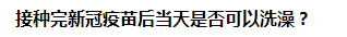 接种完新冠疫苗后当天是否可以洗澡？