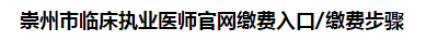 崇州市临床执业医师官网缴费入口