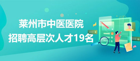 山东省烟台市莱州市中医医院2023年招聘高层次人才19名