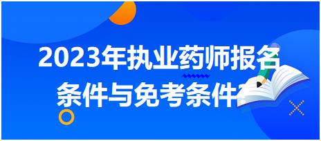 2023年执业药师报名条件与免考条件？