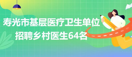 潍坊市寿光市基层医疗卫生单位2023年招聘乡村医生64名