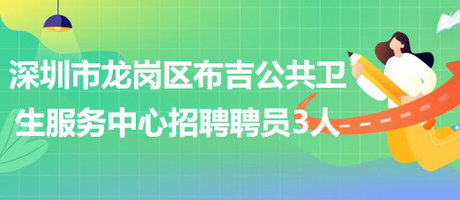 深圳市龙岗区布吉公共卫生服务中心2023年招聘聘员3人