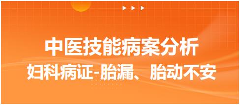 2023年中医助理医师技能考试病案分析练习题：妇科疾病-胎漏、胎动不安