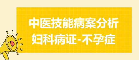 2023年中医助理医师技能考试病案分析练习题：妇科疾病-不孕症