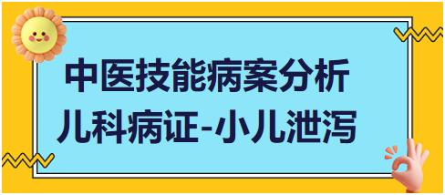 “儿科疾病-小儿泄泻”2023年中医助理医师实践技能病案分析例题