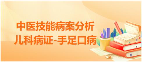 2023年中医助理医师实践技能病案分析例题：儿科疾病-手足口病