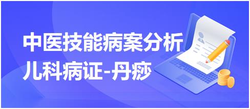 2023年中医助理医师实践技能病案分析“儿科疾病-丹痧”例题