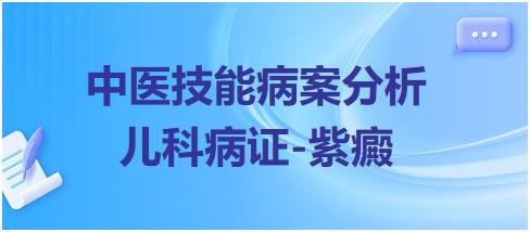 2023年中医助理医师实践技能病案分析“儿科疾病-紫癜”例题