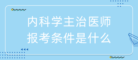 内科学主治医师报考条件是什么？