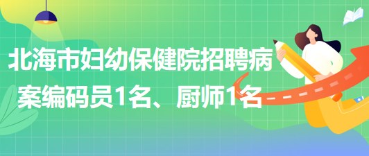 广西北海市妇幼保健院招聘病案编码员1名、厨师1名