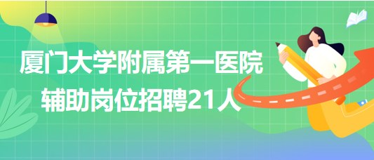 厦门大学附属第一医院2023年第二季度辅助岗位招聘21人