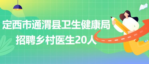 甘肃省定西市通渭县卫生健康局2023年招聘乡村医生20人