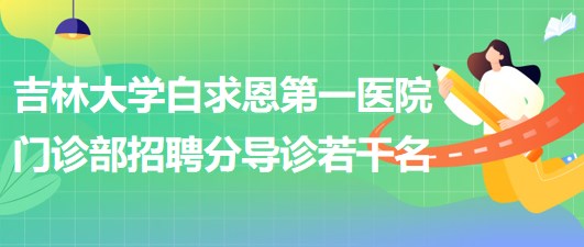 吉林大学白求恩第一医院门诊部2023年4月招聘分导诊若干名