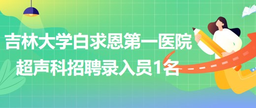 吉林大学白求恩第一医院干部病房超声科招聘录入员1名