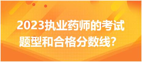 2023执业药师的考试题型和合格分数线？