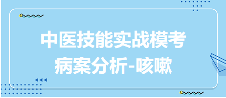 2023年中医助理医师实践技能考试病案分析实战模考题：咳嗽