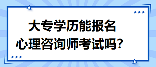 大专学历能报名心理咨询师考试吗？