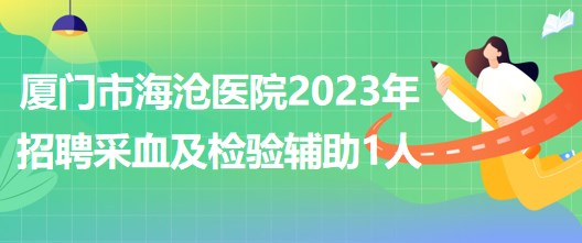 福建省厦门市海沧医院2023年招聘采血及检验辅助1人