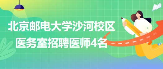 北京邮电大学沙河校区医务室2023年招聘医师4名