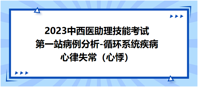 2023中西医助理技能考试第一站病例分析：心律失常（心悸）