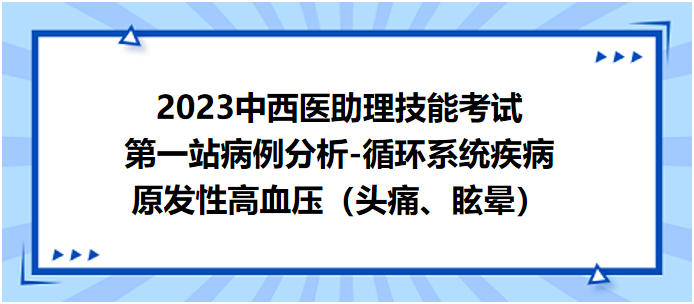 2023中西医助理技能考试第一站病例分析：原发性高血压（头痛、眩晕）