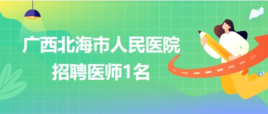 广西北海市人民医院招聘干细胞移植及细胞治疗专业组医师1名