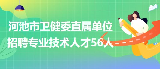 河池市卫生健康委直属卫生健康单位2023年招聘专业技术人才56人