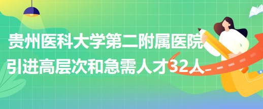 贵州医科大学第二附属医院引进高层次人才和急需紧缺人才32人