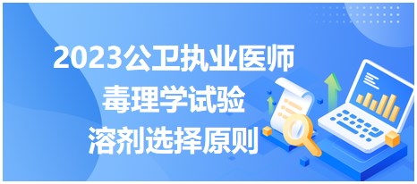 2023公卫执业医师考纲知识点速记&实战练习：毒理学试验中溶剂选择原则