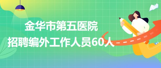 金华市第五医院（原金华铁路医院）招聘编外工作人员60人