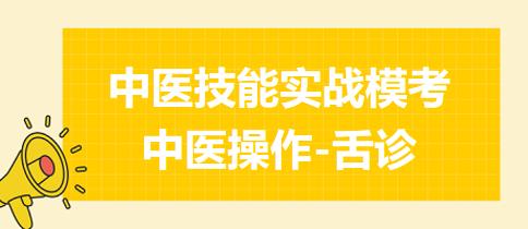 2023年中医助理医师实践技能第二站练习题：中医操作-叙述并演示舌诊的操作方法