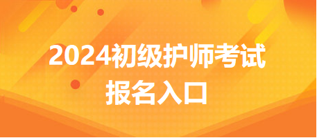 2024年初级护师考试报名入口在哪？