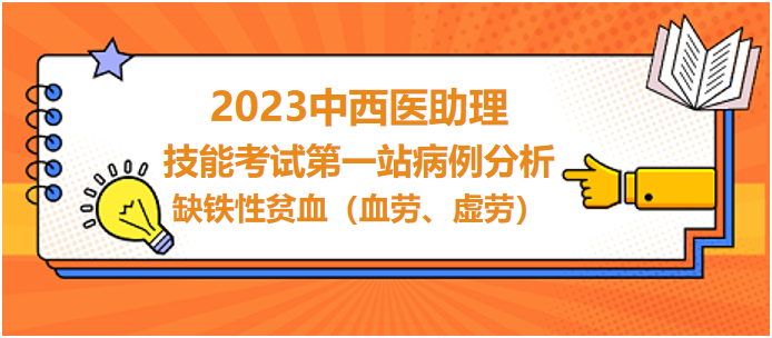 2023中西医助理技能考试第一站病例分析：缺铁性贫血（血劳、虚劳）