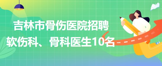 吉林市骨伤医院招聘软伤科医生5名、骨科医生5名