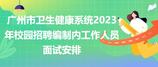 广州市卫生健康系统2023年校园招聘编制内工作人员面试安排