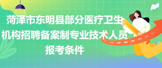 菏泽市东明县部分医疗卫生机构招聘备案制专业技术人员报考条件