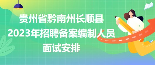 贵州省黔南州长顺县2023年招聘备案编制人员面试安排