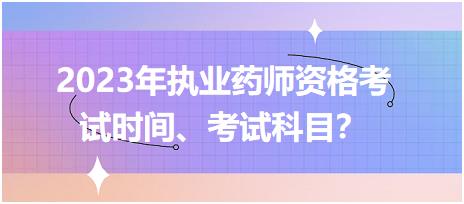 2023年执业药师资格考试时间、考试科目？