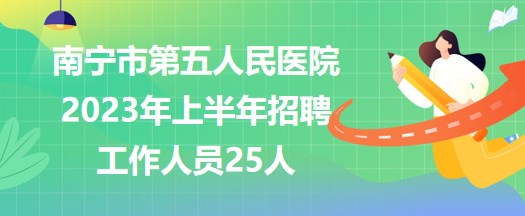 南宁市第五人民医院2023年上半年招聘工作人员25人