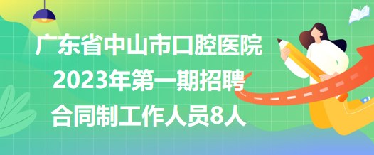 广东省中山市口腔医院2023年第一期招聘合同制工作人员8人