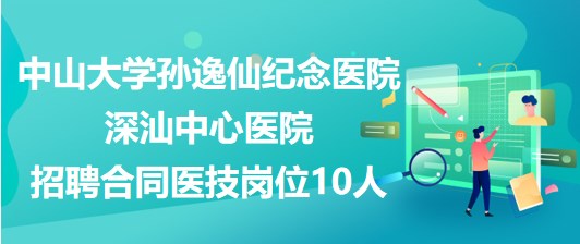 中山大学孙逸仙纪念医院深汕中心医院招聘合同医技岗位10人