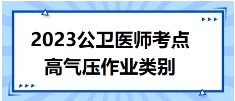 2023公卫助理医师考试大纲知识点总结速记：高气压作业类别