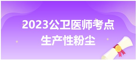 生产性粉尘-2023公卫助理医师考试大纲知识点汇总小结