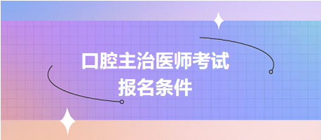 2024年口腔主治医师考试报名条件是什么？